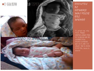 Y ME
HICISTES
EL
HOMBRE
MAS FELIZ
DEL
MUNDO
Y CUANDO MENOS LO ESPERABA
Si, porque soy muy
FELIZ, PORQUE
CONTIGO AUNQUE POCO
HE VALORADO CON MIS
ACCIONES DEJA
DECIRTE LO MUCHO
QUE YO TE AMO Y TE
AMARE POR EL RESTO
DE MI VIDA, hasta la
muerte