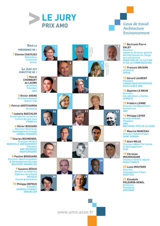 LE JURY
                               PRIX AMO                                                                                  Lieux de travail
                                                                                                                         Architecture
                                                                                                                         Environnement


                SouS la                                                                                                  11 Bertrand-Pierre
                                   1               2                                                                 3   GALEY
         préSidence de :




                                                       © Lucie Chombart de
                                                       Lauwe/Le bar Floréal
                                                              photographie
                                                                                                                         Directeur,
                                                                                                                         adjoint au directeur général
    1 Etienne CHATILIEZ                                                                                                  des Patrimoines en charge
                Réalisateur                                                                                              de l’architecture
                 Scénariste                                                                                              MINISTERE DE LA CULTURE
                     Acteur                 4                                  5                                         ET DE LA COMMUNICATION




                                                                                                  © p. stelletta.
                                                                                   «Service Société / Culture de
                                                                                      la Rédaction de France 2»
                                                                                                                         12 François GRUSON
            le Jury eSt                                                                                                  Architecte
          conStitué de :                                                                                                 OPERA
                2 Pascal                                                                                                 13 Gérard LAURENT
              CHOMBART             6               7
                                                                                                                         Président
               de LAUWE                                                                                                  FONDATION D’ENTREPRISE
                 Architecte                                                                                              EXCELLENCE SMA
                 Président
                      AMO                                                                                                14 Baptiste LE BRUN
                                                                                                                         Directeur
         3 Olivier ARENE                   814
                                                                              9                                          des opérations urbaines
         Architecte Associé                                                                                              SEMAEST
               Ateliers 234
                                                                                                                         15 Frédéric LENNE
 4 Patrick AROTCHAREN                                                                                                    Directeur du département
                 Architecte                                                                                              Architecture
                                  10              11                                                                12   AMC
   5 Isabelle BAECHLER
  Grand reporter au service                                                                                              16 Philippe LOYER
      Culture des journaux                                                                                               Architecte/ALBA
                 FRANCE 2                                                                                                Président
                                                                                                                         AMO
      6 Olivier BOSSARD                                                       14
                                                                                                                         BRETAGNE-PAYS DE LA LOIRE
      Directeur Général du                 13
    Développement Groupe                                                                                                 17 Maurice MANCEAU
       UNIBAIL RODAMCO                                                                                                   Directeur Habitat France
                                                                                                                         SAINT GOBAIN
  7 Charles BOUMENDIL
        Directeur Général                                                                                                18 Alain MILLE
MARSEILLE AMÉNAGEMENT             15                                                                                17   Directeur Adjoint Territoires
                Président                         16                                                                     et Développement
          AMO PROVENCE                                                                                                   GrDF
          MÉDITERRANÉE
                                                                                                                         19 Christian
    8 Pauline BROSSARD                                                                                                   MOUROUGANE
Directeur adjoint Innovation               18                                                                            Directeur Général adjoint
 & Développement Durable                                                      19
                                                                                                                         RADIO FRANCE
   BOUYGUES IMMOBILIER
                                                                                                                         20 Louis MOUTARD
       9 Suzanne DÉOUX                                                                                                   Directeur
      Docteur en médecine                                                                                                Aménagement Urbain
      Ingénieur de la Santé                                                                                              AREP Ville
                  MEDIECO         20              21
       Conseil & Formation                                                                                               21 Elisabeth
                                                                                                                         PELEGRIN-GENEL
    10 Philippe DEPOUX                                                                                                   Architecte
               Président                                                                                                 Présidente
        GENERALI FRANCE                                                                                                  ARCHINOV
             IMMOBILIER




                                       www.amo.asso.fr
 
