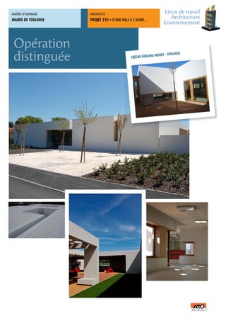 MAÎTRE	D’OUVRAGE     ARCHITECTE	
                                                                     Lieux de travail
MAIRIE DE TOULOUSE   PROJET 310 + D’UNE	VILLE	À	L’AUTRE…
                                                                        Architecture
                                                                     Environnement



 Opération
 distinguée                                   CRÈCHE VIRGINIA
                                                                WOOLF - TOULOUSE
 