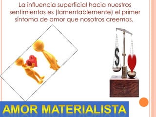La influencia superficial hacia nuestros sentimientos es (lamentablemente) el primer síntoma de amor que nosotros creemos.  