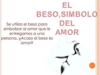 Se utiliza el beso para simbolizar al amor que le entregamos a una persona. ¿Acaso el beso es amor? 