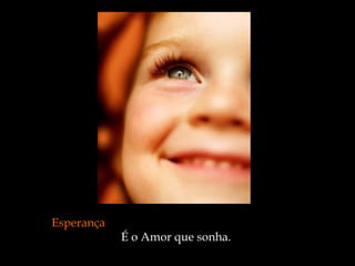 Esperança   É o Amor que sonha.  