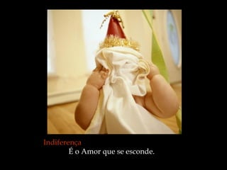 Indiferença   É o Amor que se esconde.  