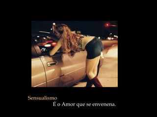 Sensualismo   É o Amor que se envenena.  