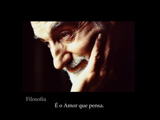 Filosofia   É o Amor que pensa.  
