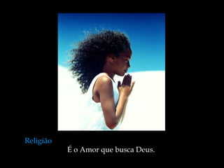 Religião   É o Amor que busca Deus.  