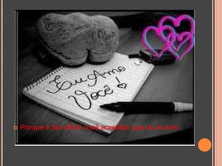 Porque é tão difícil você acreditar que eu te amo