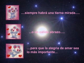 ....siempre habrá una tierna mirada..... ...o un cálido abrazo..... ....para que la alegria de amar sea lo más importante... 