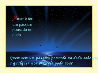 A mar é ter um pássaro pousado no dedo Quem tem um pássaro pousado no dedo sabe que a qualquer momento ele pode voar 