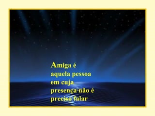 A miga é aquela pessoa em cuja presença não é preciso falar 