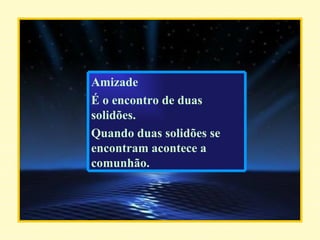 Amizade É o encontro de duas solidões. Quando duas solidões se encontram acontece a comunhão. 