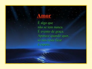 É algo que não se tem nunca. É evento de graça. Aparece quando quer, só nos resta ficar à espera. Amor 
