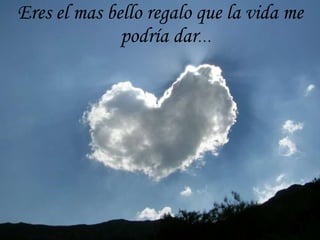 Eres el mas bello regalo que la vida me podría dar … 