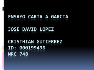 ENSAYO CARTA A GARCIA

JOSE DAVID LOPEZ

CRISTHIAN GUTIERREZ
ID: 000199496
NRC 748
 