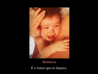 Renúncia É o Amor que se depura.  