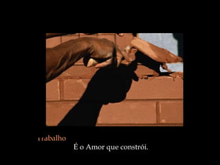 Trabalho   É o Amor que constrói.  