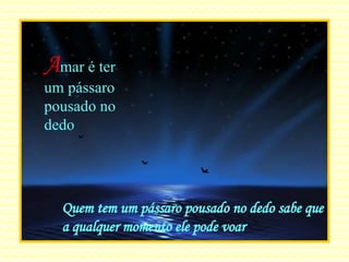 A mar é ter um pássaro pousado no dedo Quem tem um pássaro pousado no dedo sabe que a qualquer momento ele pode voar 