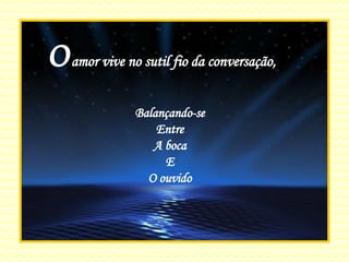 O  amor vive no sutil fio da conversação, Balançando-se Entre A boca E O ouvido 