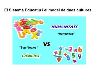El Sistema Educatiu i el model de dues cultures “ Malfeiners”   “ Setciències”   
