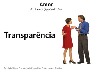 Amor
                           da série os 4 gigantes da alma




Transparência


Escola Bíblica – Comunidade Evangélica Cristo para as Nações
 