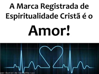 A Marca Registrada de
   Espiritualidade Cristã é o

                     Amor!

por Daniel de Carvalho Luz
 