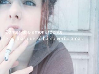 Contar-te o amor ardente
e as ilhas que só há no verbo amar.
 