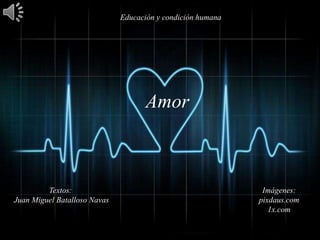 Educación y condición humana




                                     Amor



         Textos:                                              Imágenes:
Juan Miguel Batalloso Navas                                  pixdaus.com
                                                                1x.com
 