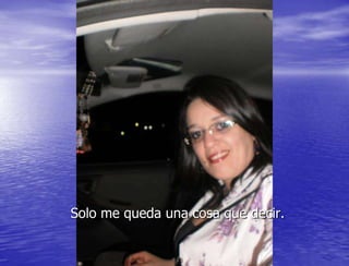 Solo me queda una cosa que decir.
 