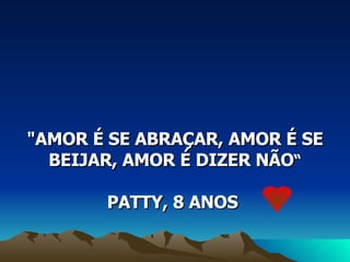 "AMOR É SE ABRAÇAR, AMOR É SE BEIJAR, AMOR É DIZER NÃO “ PATTY, 8 ANOS  