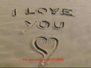 Por que realmente TE AMO.
 