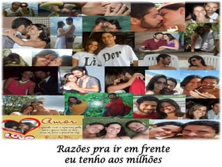 Razões pra ir em frente
eu tenho aos milhões

 