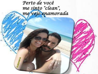 Perto de você
me sinto "clean",
me vejo enamorada

 