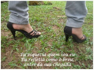 Eu esquecia quem sou eu
Eu refletia como o breu,
antes da sua chegada

 