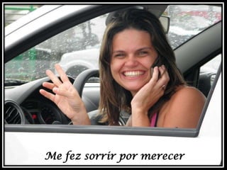 Me fez sorrir por merecer

 