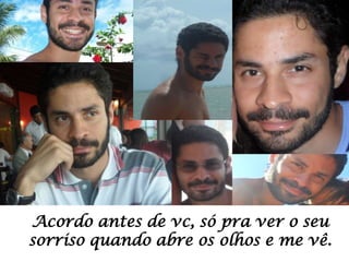 Acordo antes de vc, só pra ver o seu
sorriso quando abre os olhos e me vê.

 