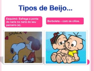 Esquimó: Esfrega a ponta
do nariz no nariz do seu
parceiro (a).
Borboleta – com os cílios.
 