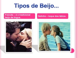 Francês – é o tradicional
beijo de língua.
Selinho – toque dos lábios.
 