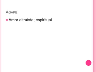 ÁGAPE
Amor altruísta; espiritual
 