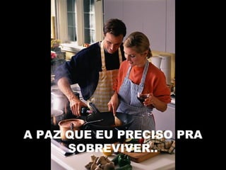 A PAZ QUE EU PRECISO PRA
SOBREVIVER..