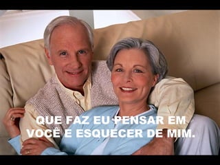 QUE FAZ EU PENSAR EM
VOCÊ E ESQUECER DE MIM.