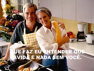 QUE FAZ EU ENTENDER QUE
AVIDA É NADA SEM VOCÊ.