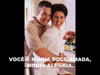VOCÊ É MINHA DOCE AMADA,
MINHA ALEGRIA.