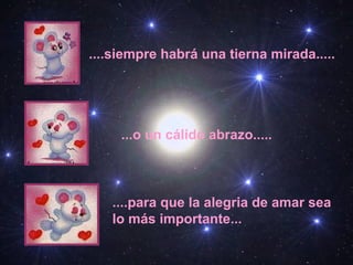 ....siempre habrá una tierna mirada.....
...o un cálido abrazo.....
....para que la alegria de amar sea
lo más importante...
 