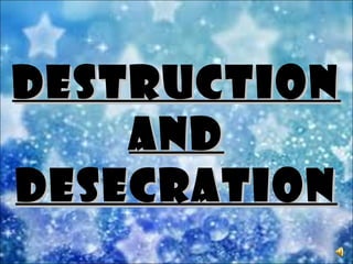 DestructionDestruction
aNDaND
DesecrationDesecration
 