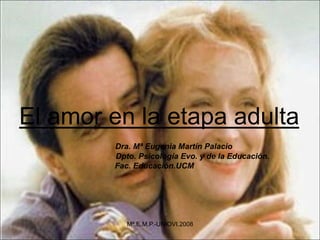 El amor en la etapa adulta
Dra. Mª Eugenia Martín Palacio
Dpto. Psicología Evo. y de la Educación.
Fac. Educación.UCM
Mª.E.M.P.-UNIOVI.2008
 