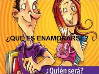 ¿QUÉ ES ENAMORARSE?
 