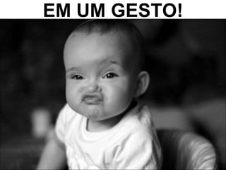 EM UM GESTO! 