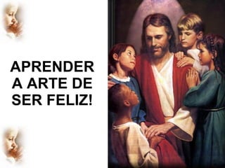 APRENDER A ARTE DE SER FELIZ! 