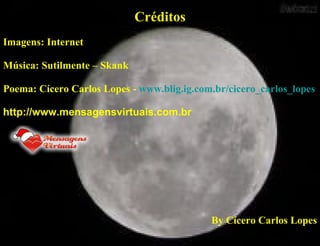 Créditos Imagens: Internet Música: Sutilmente – Skank Poema: Cícero Carlos Lopes -  www.blig.ig.com.br/cicero_carlos_lopes http://www.mensagensvirtuais.com.br   By Cícero Carlos Lopes 