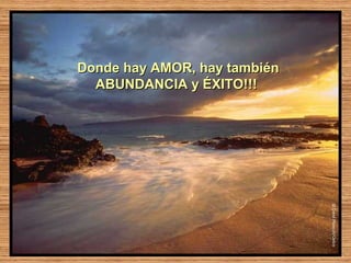 Donde hay AMOR, hay también
  ABUNDANCIA y ÉXITO!!!
 